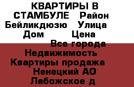 КВАРТИРЫ В СТАМБУЛЕ › Район ­ Бейликдюзю › Улица ­ 1 250 › Дом ­ 12 › Цена ­ 227 685 503 - Все города Недвижимость » Квартиры продажа   . Ненецкий АО,Лабожское д.